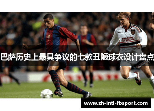 巴萨历史上最具争议的七款丑陋球衣设计盘点