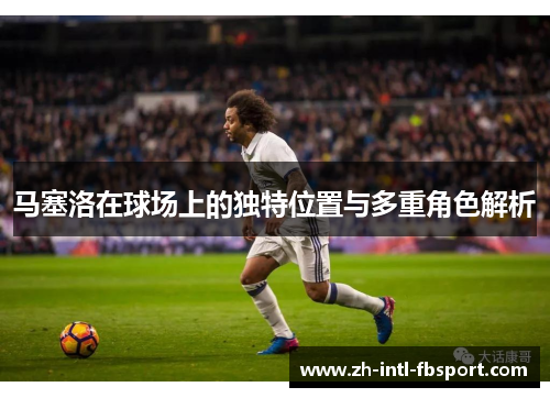 马塞洛在球场上的独特位置与多重角色解析