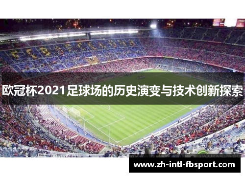欧冠杯2021足球场的历史演变与技术创新探索