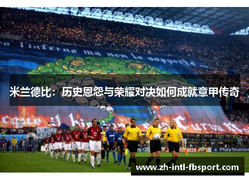 米兰德比：历史恩怨与荣耀对决如何成就意甲传奇