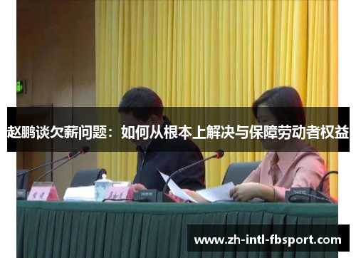 赵鹏谈欠薪问题:如何从根本上解决与保障劳动者权益