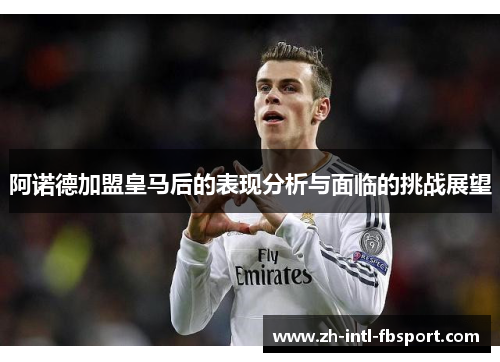 阿诺德加盟皇马后的表现分析与面临的挑战展望