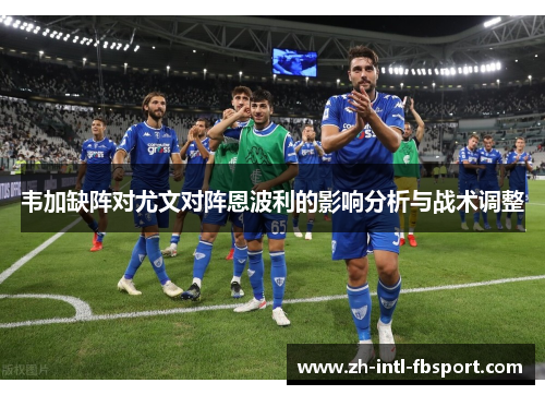 韦加缺阵对尤文对阵恩波利的影响分析与战术调整