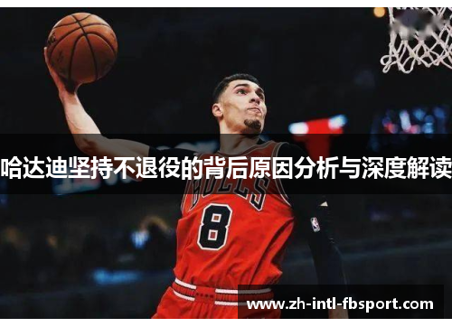 哈达迪坚持不退役的背后原因分析与深度解读