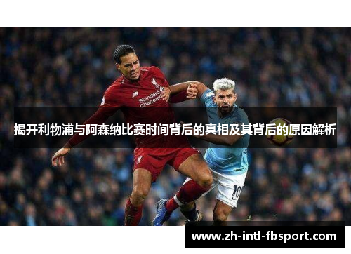 揭开利物浦与阿森纳比赛时间背后的真相及其背后的原因解析