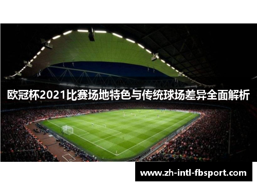 欧冠杯2021比赛场地特色与传统球场差异全面解析