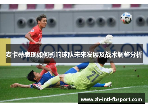麦卡蒂表现如何影响球队未来发展及战术调整分析