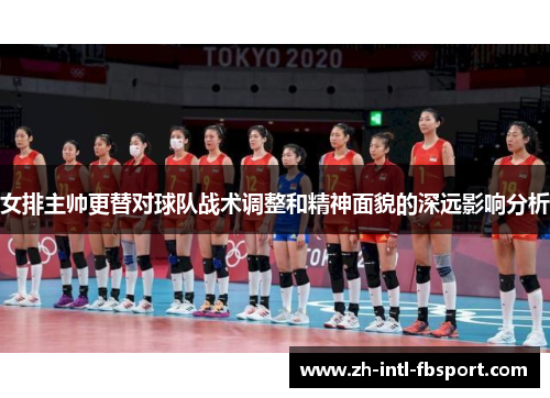 女排主帅更替对球队战术调整和精神面貌的深远影响分析