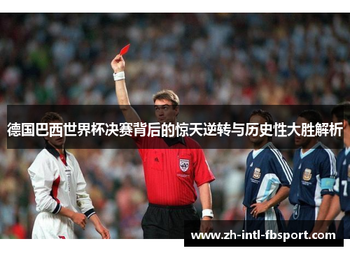 德国巴西世界杯决赛背后的惊天逆转与历史性大胜解析