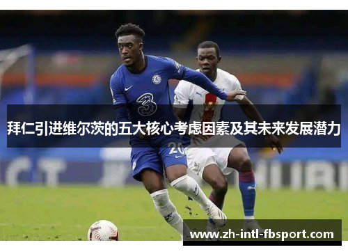 拜仁引进维尔茨的五大核心考虑因素及其未来发展潜力