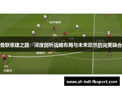 曼联重建之路：深度剖析战略布局与未来愿景的完美融合