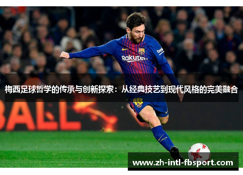 梅西足球哲学的传承与创新探索：从经典技艺到现代风格的完美融合