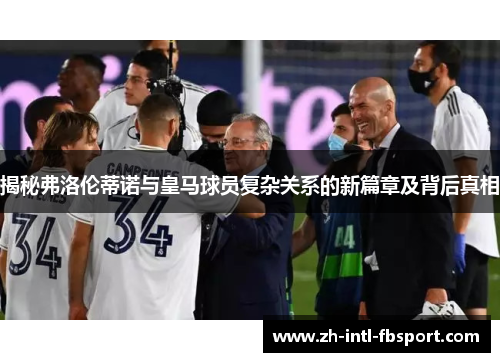揭秘弗洛伦蒂诺与皇马球员复杂关系的新篇章及背后真相