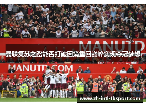 曼联复苏之路能否打破困境重回巅峰实现夺冠梦想