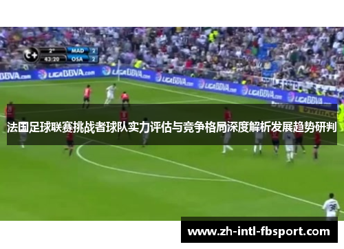 法国足球联赛挑战者球队实力评估与竞争格局深度解析发展趋势研判