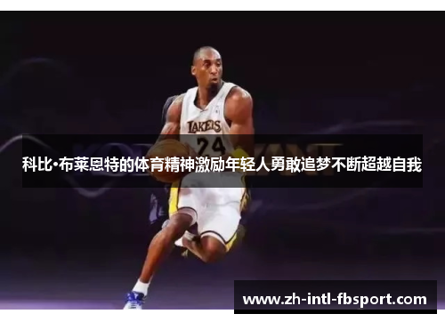 科比·布莱恩特的体育精神激励年轻人勇敢追梦不断超越自我