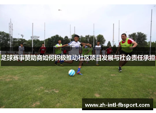 足球赛事赞助商如何积极推动社区项目发展与社会责任承担