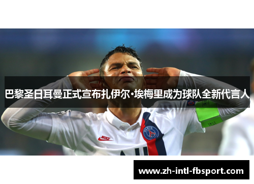 巴黎圣日耳曼正式宣布扎伊尔·埃梅里成为球队全新代言人