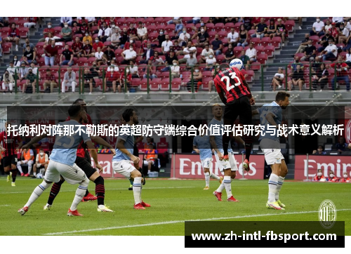 托纳利对阵那不勒斯的英超防守端综合价值评估研究与战术意义解析