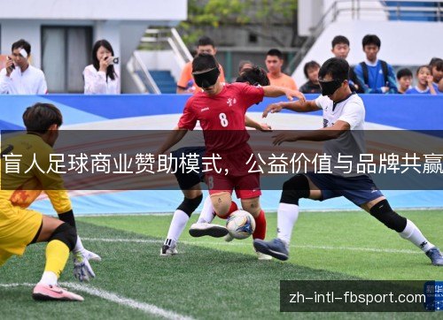 盲人足球商业赞助模式，公益价值与品牌共赢