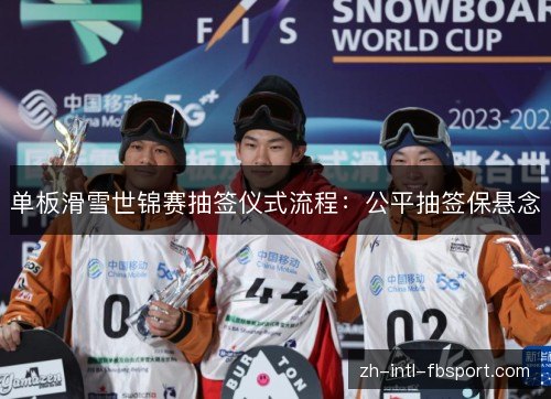 单板滑雪世锦赛抽签仪式流程：公平抽签保悬念