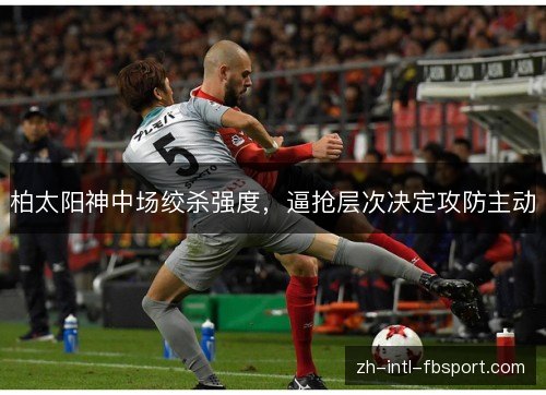 柏太阳神中场绞杀强度，逼抢层次决定攻防主动