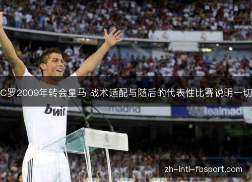C罗2009年转会皇马 战术适配与随后的代表性比赛说明一切